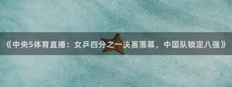 《中央5体育直播：女乒四分之一决赛落幕，中国队锁定八强》