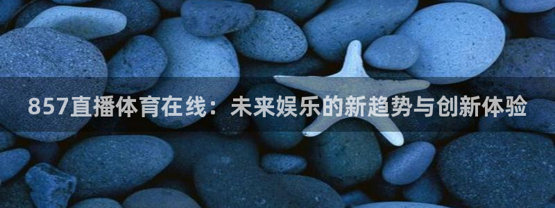 857直播体育在线：未来娱乐的新趋势与创新体验