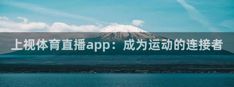 上视体育直播app：成为运动的连接者