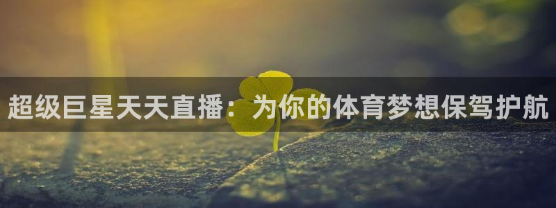 超级巨星天天直播：为你的体育梦想保驾护航