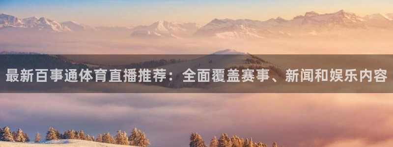 最新百事通体育直播推荐：全面覆盖赛事、新闻和娱乐内容