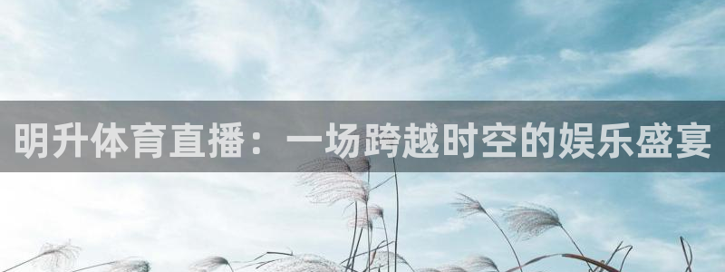 明升体育直播：一场跨越时空的娱乐盛宴