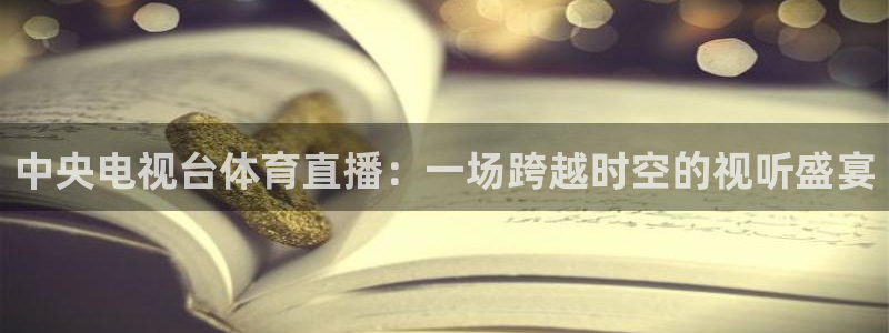 中央电视台体育直播：一场跨越时空的视听盛宴
