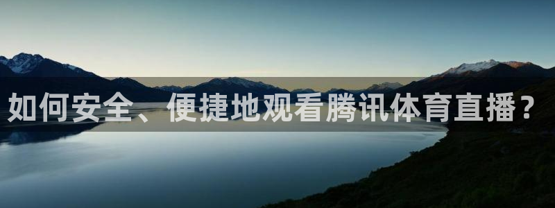 如何安全、便捷地观看腾讯体育直播？
