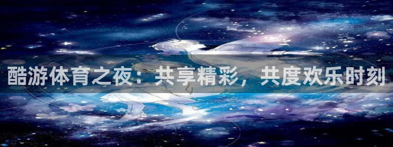 酷游体育之夜：共享精彩，共度欢乐时刻