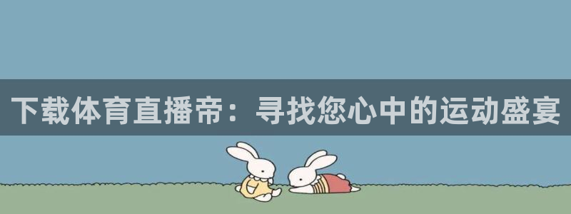 下载体育直播帝：寻找您心中的运动盛宴