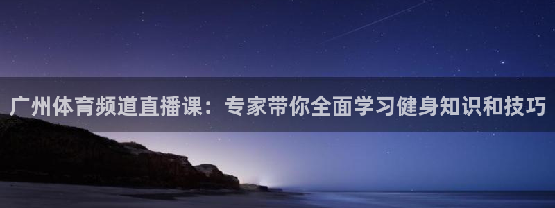 广州体育频道直播课：专家带你全面学习健身知识和技巧