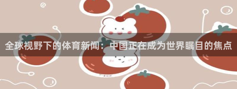 全球视野下的体育新闻：中国正在成为世界瞩目的焦点