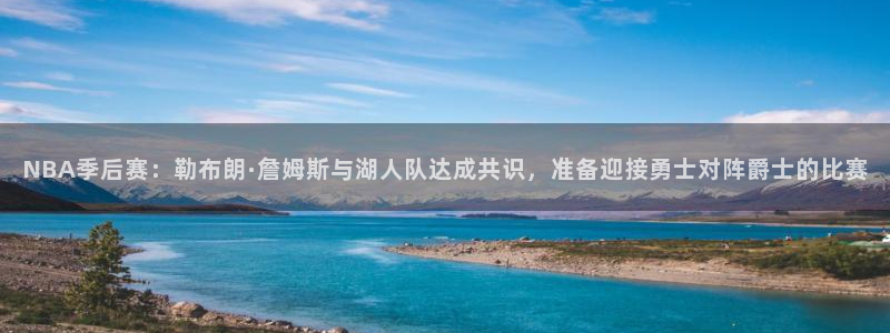 NBA季后赛：勒布朗·詹姆斯与湖人队达成共识，准备迎接勇士对阵爵士的比赛