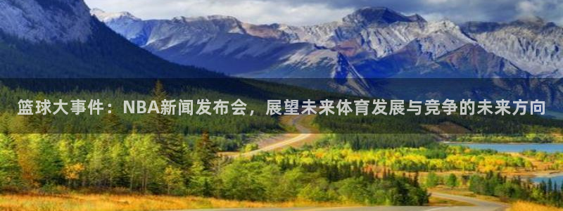 篮球大事件：NBA新闻发布会，展望未来体育发展与竞争的未来方向