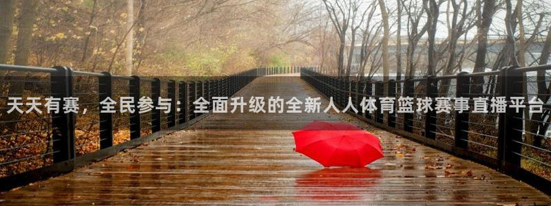 天天有赛，全民参与：全面升级的全新人人体育篮球赛事直播平台
