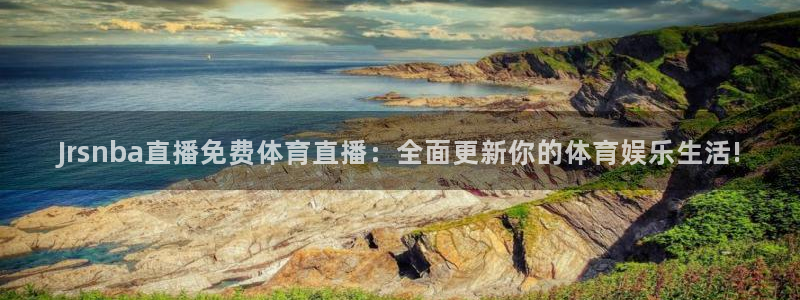 Jrsnba直播免费体育直播：全面更新你的体育娱乐生活!