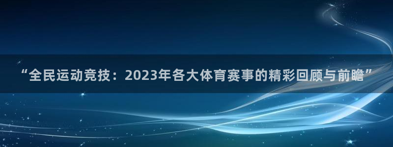 “全民运动竞技：2023年各大体育赛事的精彩回顾与前瞻”
