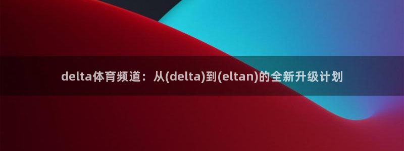 delta体育频道：从(delta)到(eltan)的全新升级计划