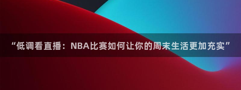“低调看直播：NBA比赛如何让你的周末生活更加充实”