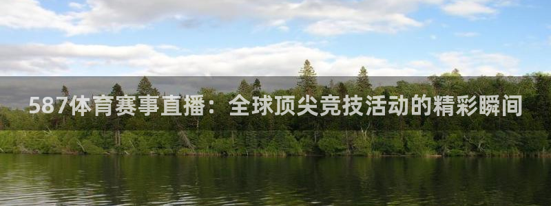 587体育赛事直播：全球顶尖竞技活动的精彩瞬间