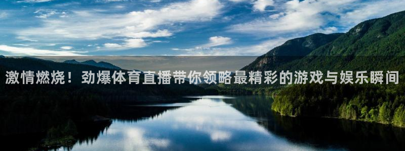 激情燃烧！劲爆体育直播带你领略最精彩的游戏与娱乐瞬间