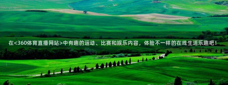 在<360体育直播网站>中有趣的运动、比赛和娱乐内容，体验不一样的在线生活乐趣吧！