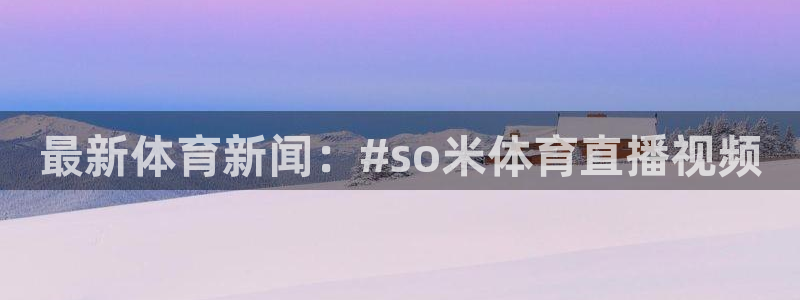 最新体育新闻：#so米体育直播视频