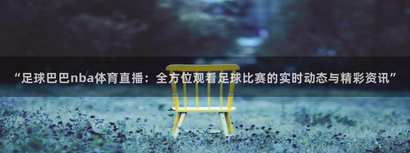 “足球巴巴nba体育直播：全方位观看足球比赛的实时动态与精彩资讯”