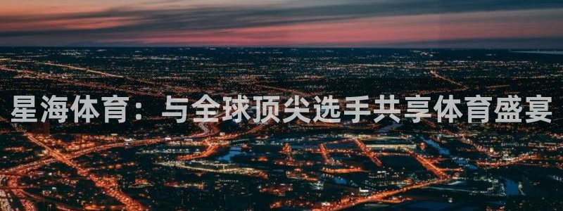 星海体育：与全球顶尖选手共享体育盛宴