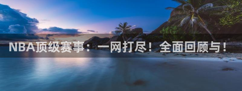 NBA顶级赛事：一网打尽！全面回顾与！