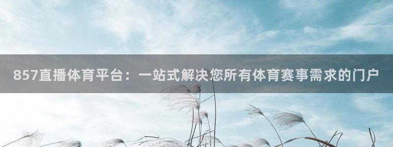 857直播体育平台：一站式解决您所有体育赛事需求的门户