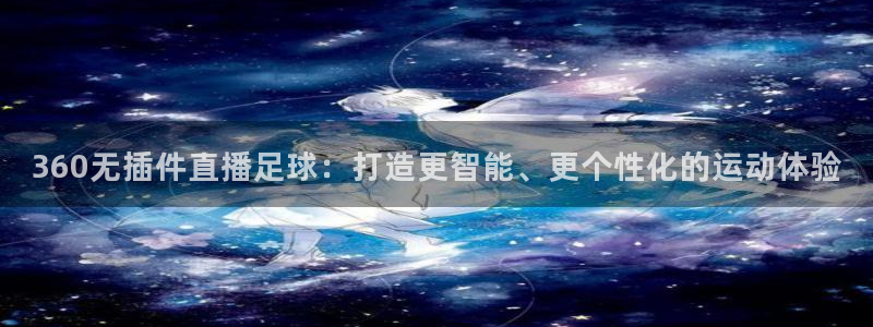 360无插件直播足球：打造更智能、更个性化的运动体验