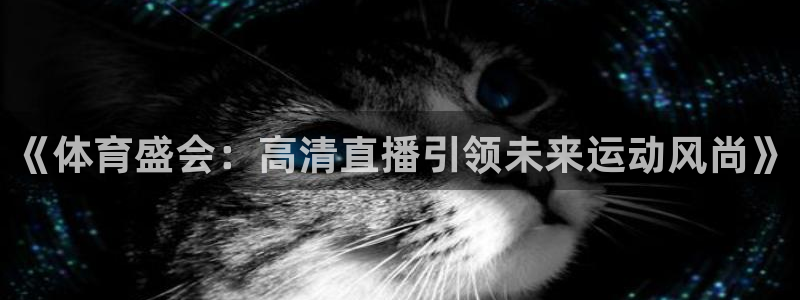 《体育盛会：高清直播引领未来运动风尚》